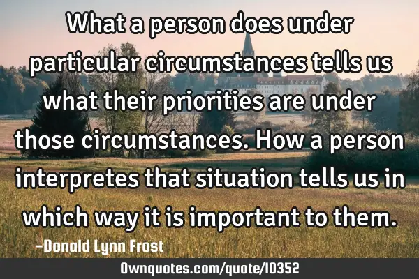 What a person does under particular circumstances tells us what their priorities are under those