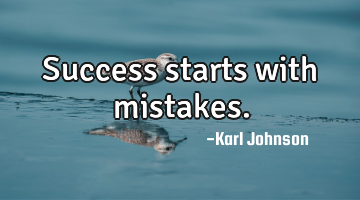 Success starts with mistakes.