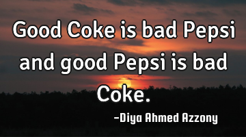 Good Coke is bad Pepsi and good Pepsi is bad Coke.