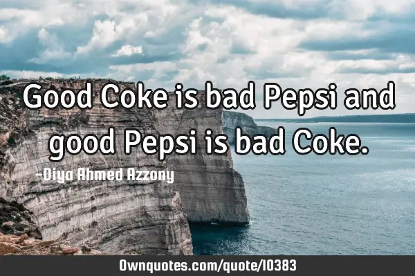 Good Coke is bad Pepsi and good Pepsi is bad C
