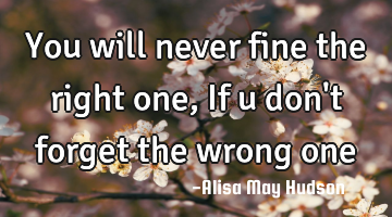 You will never fine the right one, If u don