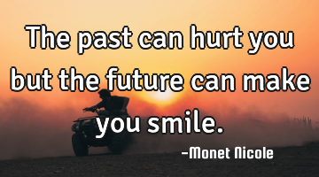 The past can hurt you but the future can make you smile.