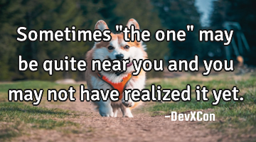 Sometimes "the one" may be quite near you and you may not have realized it yet.