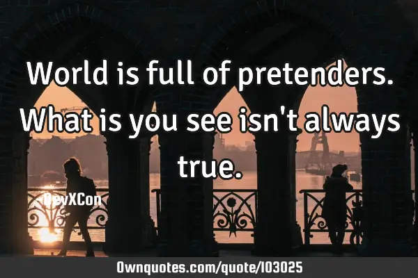World is full of pretenders. What is you see isn