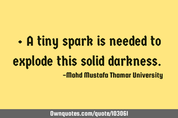 • A tiny spark is needed to explode this solid darkness.‎