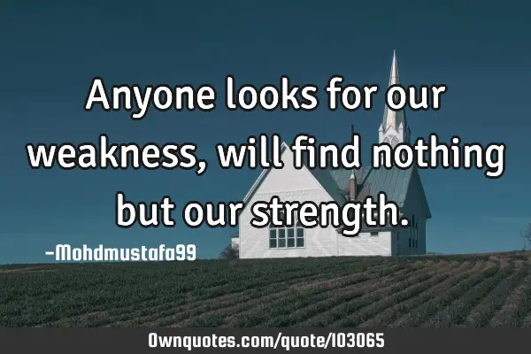 • Anyone looks for our weakness, will find nothing but our strength.‎