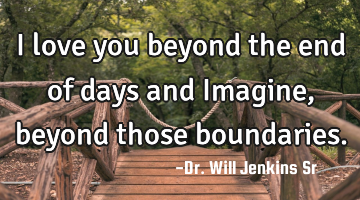 I love you beyond the end of days and Imagine, beyond those boundaries.