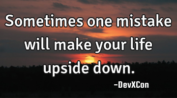 Sometimes one mistake will make your life upside down.