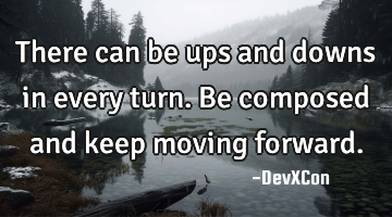 There can be ups and downs in every turn. Be composed and keep moving forward.