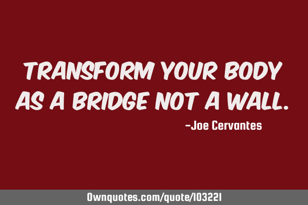 Transform your body as a bridge not a
