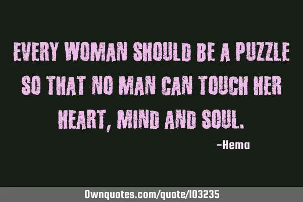 Every woman should be a puzzle so that no man can touch her Heart, Mind and S