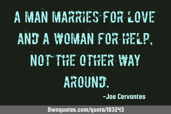 A man marries for love and a woman for help, not the other way