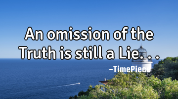 An omission of the Truth is still a Lie...