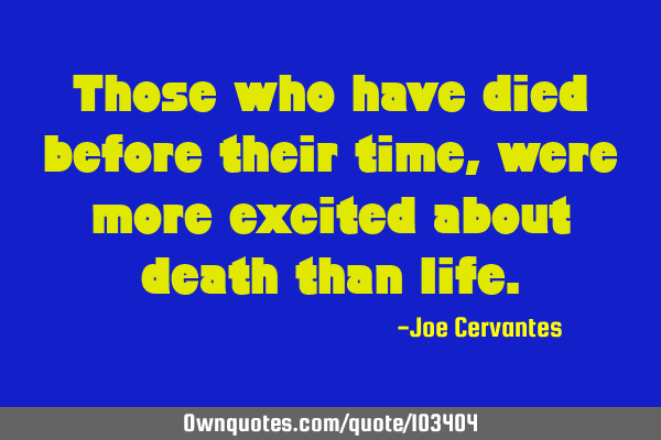 Those who have died before their time, were more excited about death than