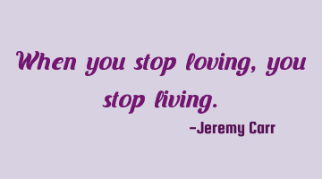 When you stop loving, you stop