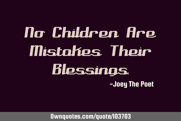 No Children Are Mistakes Their B