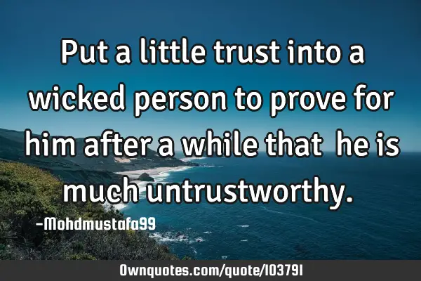 • Put a little trust into a wicked person to prove for him after a while that ‎he is much
