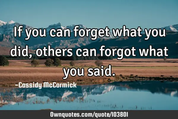 If you can forget what you did, others can forgot what you
