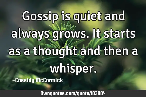 Gossip is quiet and always grows. It starts as a thought and then a