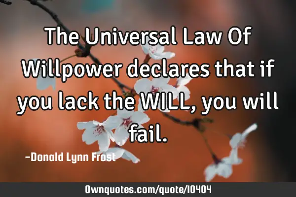 The Universal Law Of Willpower declares that if you lack the WILL, you will