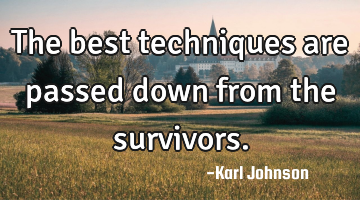 The best techniques are passed down from the survivors.