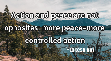 Action and peace are not opposites; more peace=more controlled