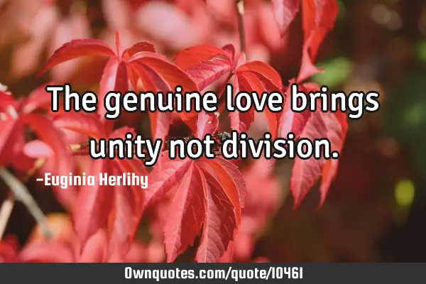 The genuine love brings unity not