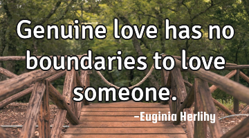 Genuine love has no boundaries to love someone.