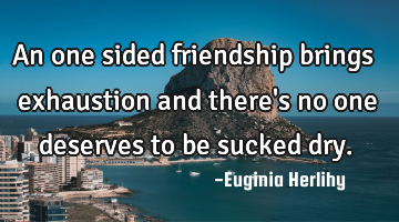 An one sided friendship brings exhaustion and there