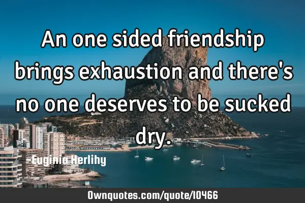 An one sided friendship brings exhaustion and there