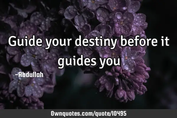 Guide your destiny before it guides