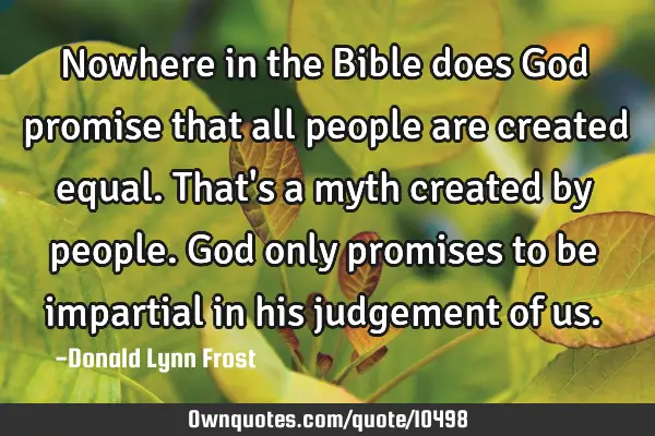 Nowhere in the Bible does God promise that all people are created equal. That