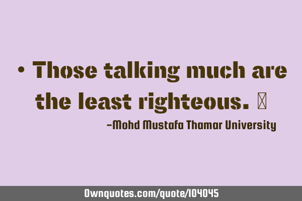 • Those talking much are the least righteous.‎