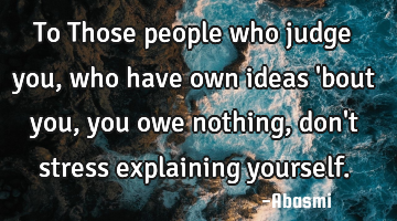 To Those people who judge you,who have own ideas 