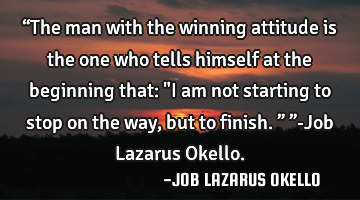 “The man with the winning attitude is the one who tells himself at the beginning that: "I am not