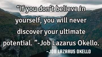 “If you don’t believe in yourself, you will never discover your ultimate potential.”-Job L