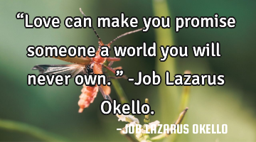 “Love can make you promise someone a world you will never own.” -Job Lazarus Okello.