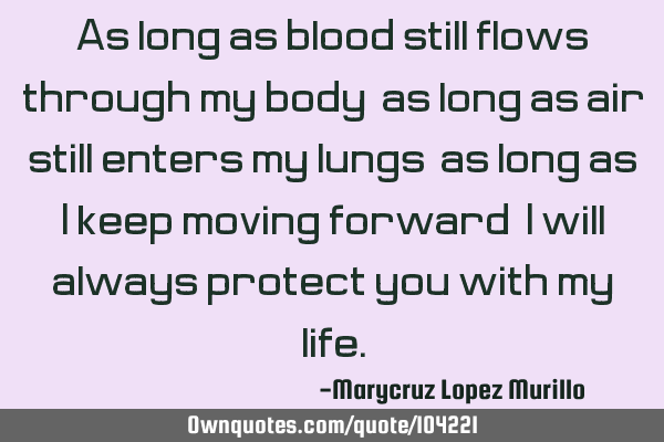 As long as blood still flows through my body; as long as air still enters my lungs; as long as I