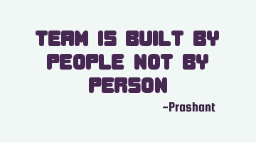 Team is Built by people not by person