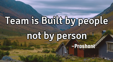 Team is Built by people not by person