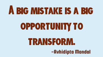 A big mistake is a big opportunity to