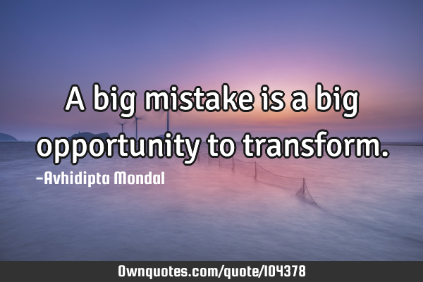 A big mistake is a big opportunity to