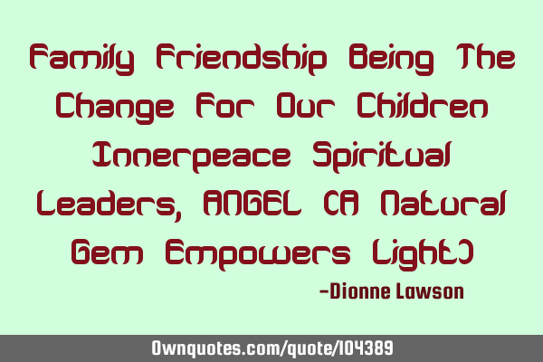 Family Friendship Being The Change For Our Children Innerpeace Spiritual Leaders, ANGEL (A Natural G