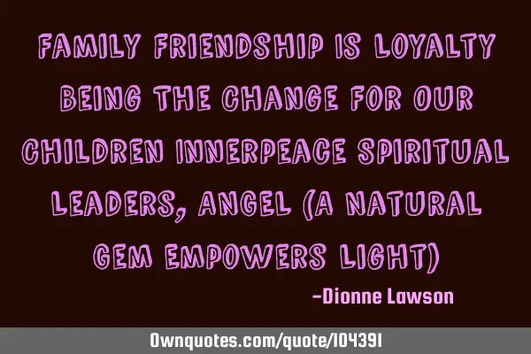 Family Friendship Is Loyalty Being The Change For Our Children Innerpeace Spiritual Leaders, ANGEL (