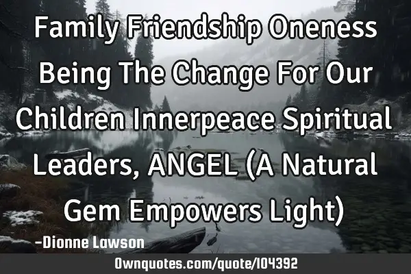 Family Friendship Oneness Being The Change For Our Children Innerpeace Spiritual Leaders, ANGEL (A N