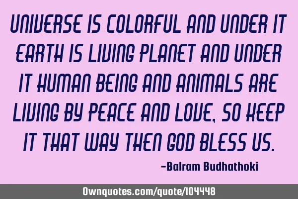 Universe is colorful and under it earth is living planet and under it human being and animals are