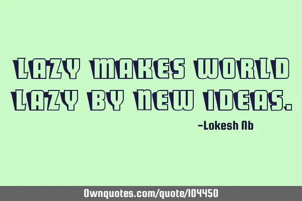 Lazy makes world lazy by new