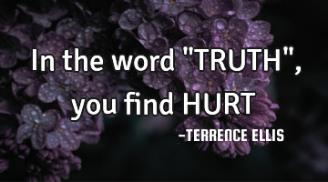 In the word "TRUTH", you find HURT