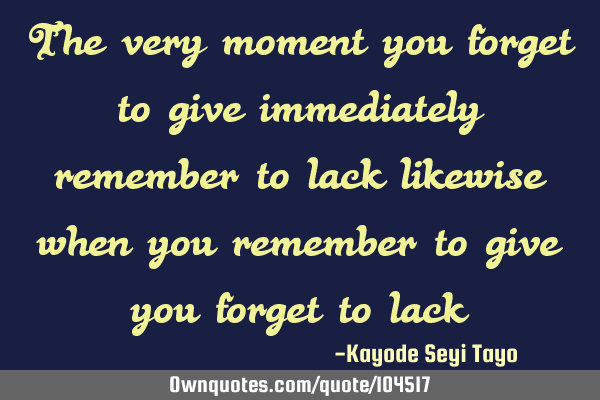 The very moment you forget to give immediately remember to lack likewise when you remember to give