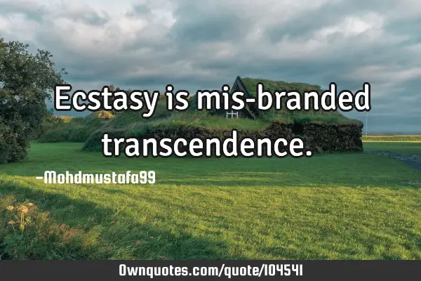 • Ecstasy is mis-branded transcendence.‎